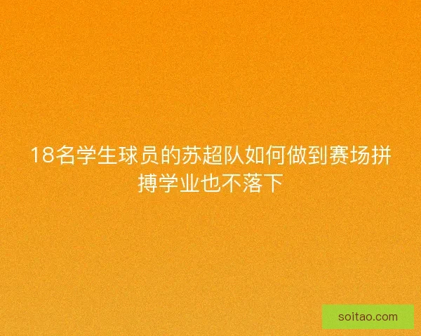 18名学生球员的苏超队如何做到赛场拼搏学业也不落下