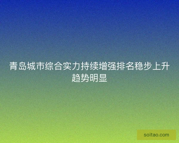 青岛城市综合实力持续增强排名稳步上升趋势明显