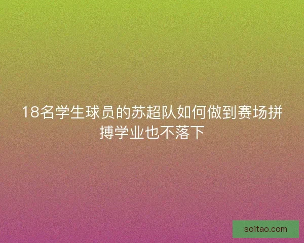 18名学生球员的苏超队如何做到赛场拼搏学业也不落下