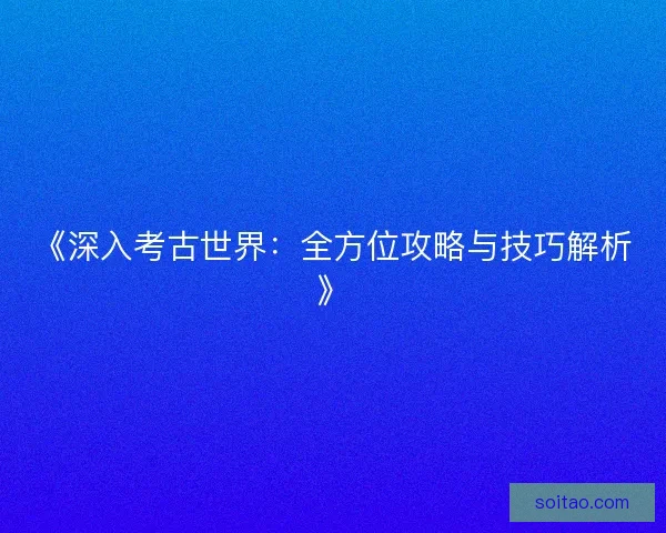 《深入考古世界：全方位攻略与技巧解析》