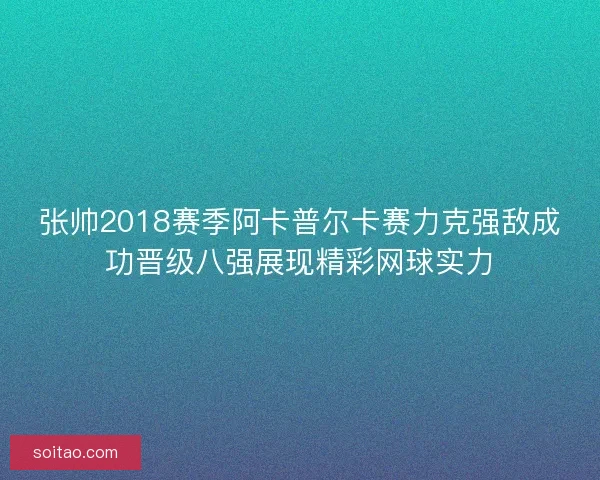 张帅2018赛季阿卡普尔卡赛力克强敌成功晋级八强展现精彩网球实力