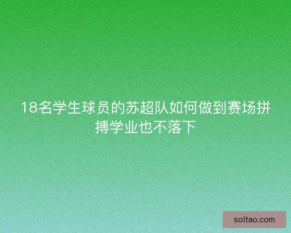 18名学生球员的苏超队如何做到赛场拼搏学业也不落下