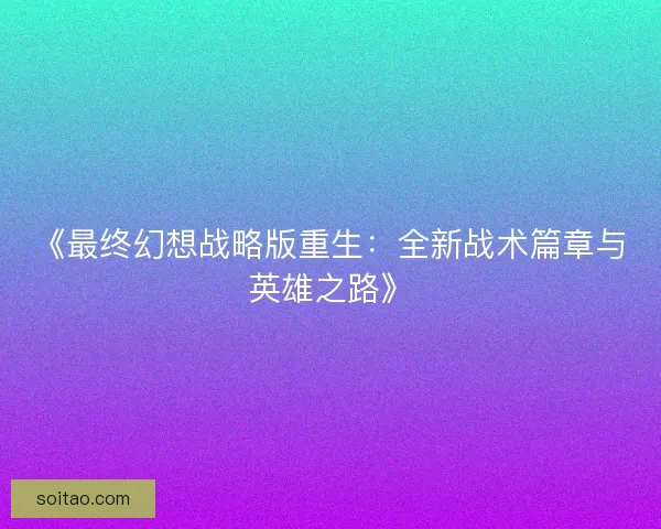 《最终幻想战略版重生：全新战术篇章与英雄之路》