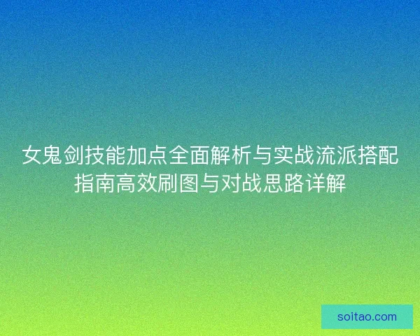 女鬼剑技能加点全面解析与实战流派搭配指南高效刷图与对战思路详解 女鬼剑技能加点全面解析与实战流派搭配指南高效刷图与对战思路详解